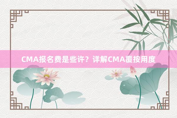 CMA报名费是些许？详解CMA覆按用度