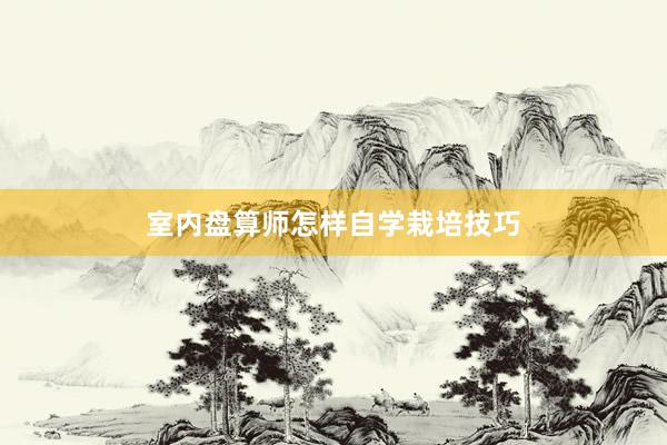 室内盘算师怎样自学栽培技巧