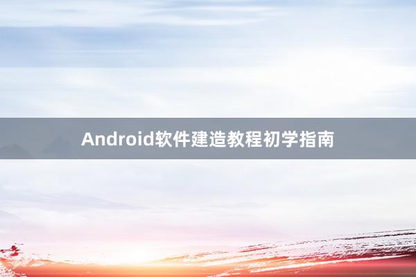 Android软件建造教程初学指南